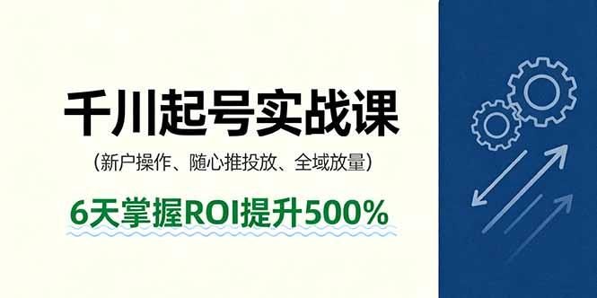 抖音千川起号实战课，新户操作,随心推投放,全域放量，6天掌握ROI提升500%-蚂蚁汇资源分享项目网