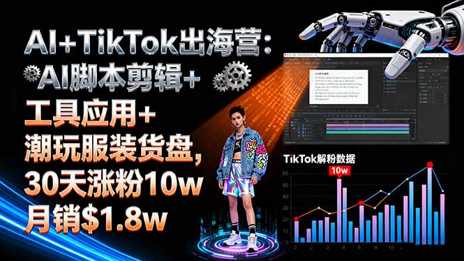 AI+TikTok出海营:AI脚本剪辑+工具应用+潮玩服装货盘,30天涨粉10w月销$1.8w-蚂蚁汇资源分享项目网