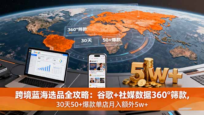 跨境蓝海选品全攻略：谷歌+社媒数据360°筛款,30天50+爆款单店月入额外5w+-蚂蚁汇资源分享项目网