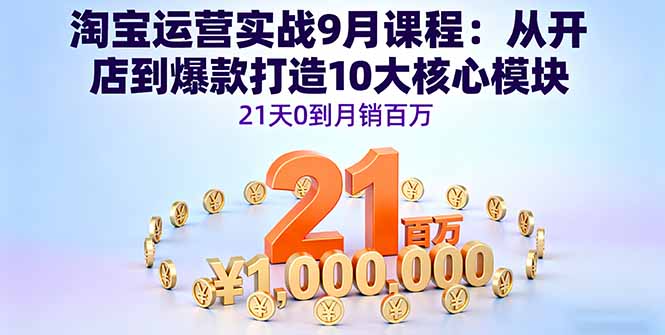 淘宝运营实战9月课程：从开店到爆款打造10大核心模块，21天0到月销百万-蚂蚁汇资源分享项目网