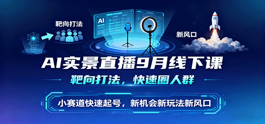 AI实景直播9月线下课，靶向打法，快速圈人群，小塞道快速起号，新机会新玩法新风口-蚂蚁汇资源分享项目网