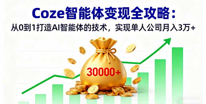 Coze智能体变现全攻略：从0到1打造AI智能体的技术，实现单人公司月入3万+-蚂蚁汇资源分享项目网