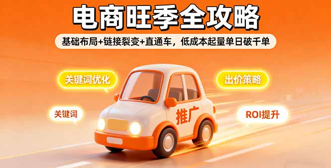 2025电商旺季全攻略，基础布局+链接裂变+直通车，低成本起量单日破千单-蚂蚁汇资源分享项目网
