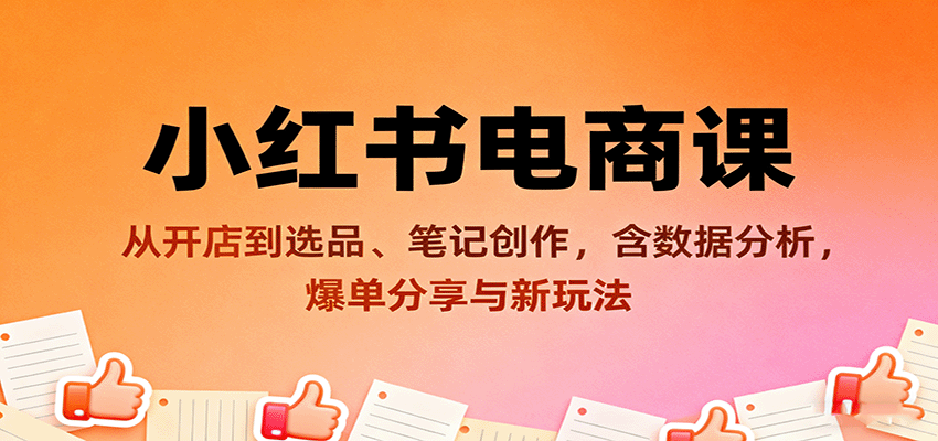 小红书电商课：从开店到选品、笔记创作，含数据分析，爆单分享与新玩法-蚂蚁汇资源分享项目网