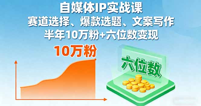 自媒体IP实战课，赛道选择、爆款选题、文案写作，半年10万粉+六位数变现-蚂蚁汇资源分享项目网