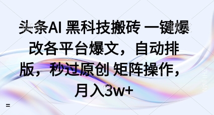 头条AI黑科技搬砖项目一键爆改各平台爆文，自动排版，秒过原创矩阵操作，月入3w+【揭秘】-蚂蚁汇资源分享项目网