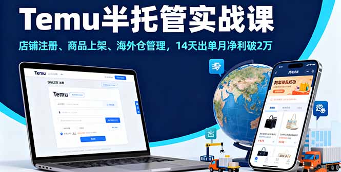 Temu半托管实战课，店铺注册、商品上架、海外仓管理，14天出单月净利破2万-蚂蚁汇资源分享项目网