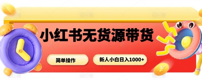小红书无货源带货项目，简单无脑，新人小白日入多张-蚂蚁汇资源分享项目网