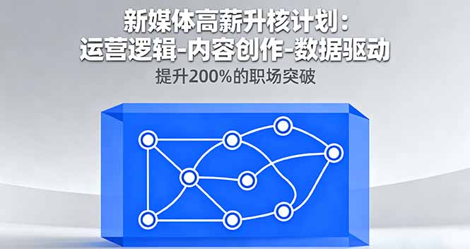 新媒体高薪升核计划：运营逻辑-内容创作-数据驱动，提升200%的职场突破-蚂蚁汇资源分享项目网