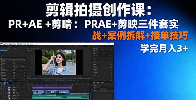 剪辑拍摄创作课：PR+AE+剪映三件套实战+案例拆解+接单技巧，学完月入3+-蚂蚁汇资源分享项目网