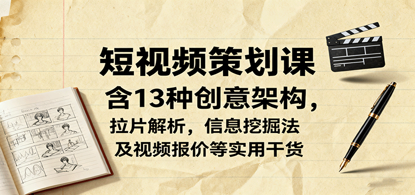 短视频策划课，含13种创意架构，拉片解析，信息挖掘法及视频报价等实用干货-蚂蚁汇资源分享项目网