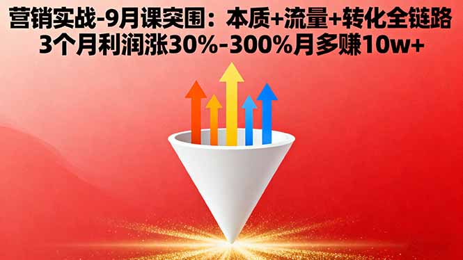 营销实战-9月突围课:本质+流量+转化全链路 3个月利润涨30%-300%月多赚10w+-蚂蚁汇资源分享项目网