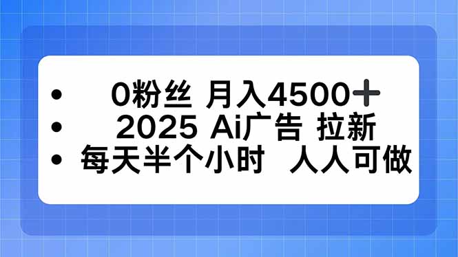 0粉丝 月入4500+，2025AI广告拉新，每天半个小时 人人可做-蚂蚁汇资源分享项目网