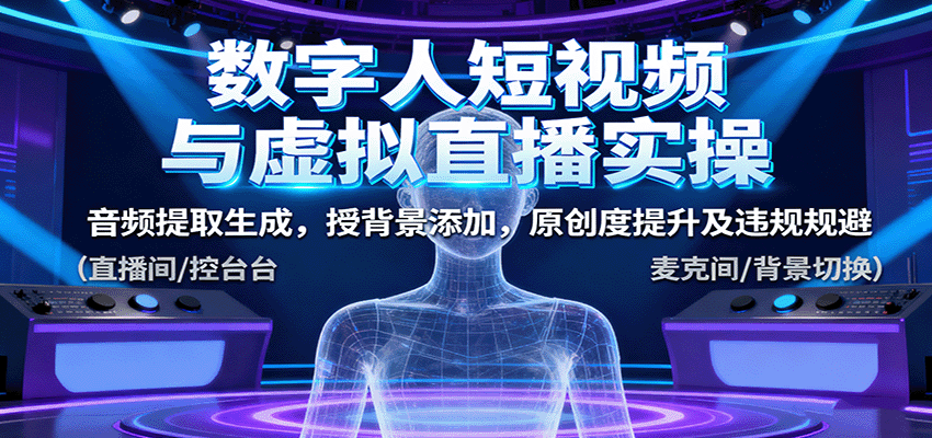 数字人短视频与虚拟直播实操，音频提取生成，背景添加，原创度提升及违规规避-蚂蚁汇资源分享项目网