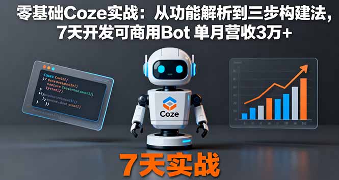 零基础Coze实战：从功能解析到三步构建法，7天开发可商用Bot 单月营收3万+-蚂蚁汇资源分享项目网