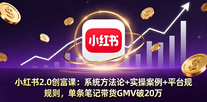 小红书2.0创富课：系统方法论+实操案例+平台规则，单条笔记带货GMV破20万-蚂蚁汇资源分享项目网