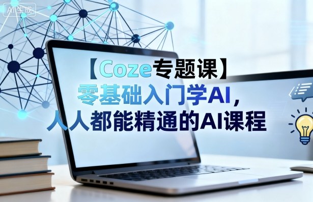 【Coze专题课】零基础入门学AI，人人都能精通的AI课程-蚂蚁汇资源分享项目网