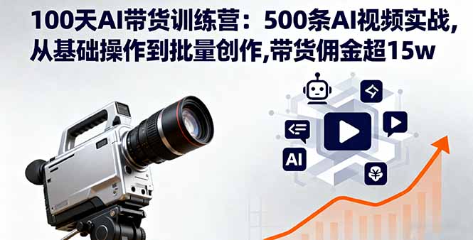 100天AI带货训练营：500条AI视频实战,从基础操作到批量创作,带货佣金超15w-蚂蚁汇资源分享项目网