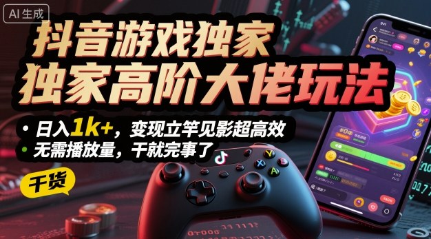 抖音游戏独家高阶大佬玩法，日入1k+，变现立竿见影超高效，无需播放量，干就完事了【揭秘】-蚂蚁汇资源分享项目网