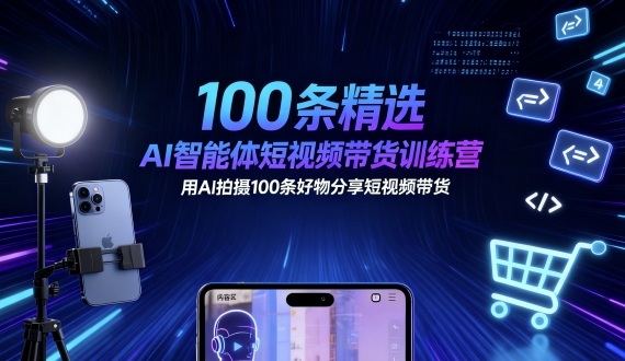 100条精选AI智能体短视频带货训练营，用AI拍摄100条好物分享短视频带货-蚂蚁汇资源分享项目网