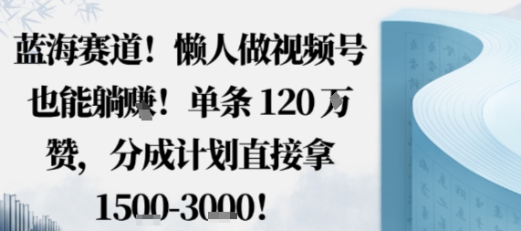 蓝海赛道，懒人做视频号也能躺挣，单条120W赞，分成计划直接拿1.5k，不用拍不用剪-蚂蚁汇资源分享项目网