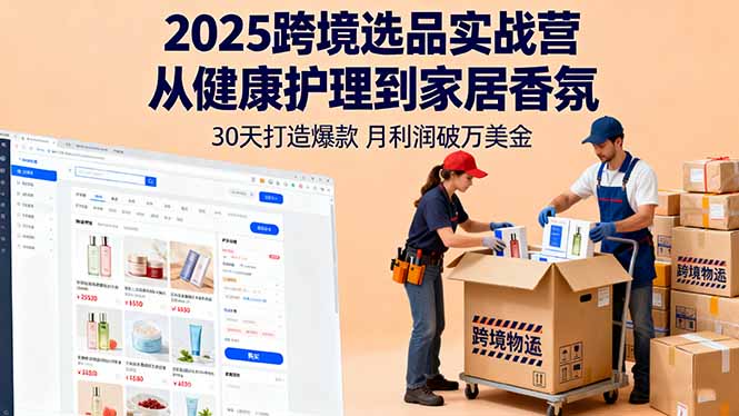 2025跨境选品实战营：从健康护理到家居香氛，30天打造爆款,月利润破万美金-蚂蚁汇资源分享项目网
