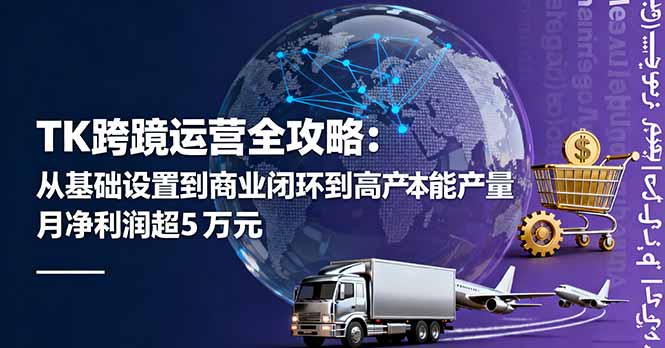 TK跨境运营全攻略：从基础设置到商业闭环到低成本量产，月净利润超5万美元-蚂蚁汇资源分享项目网