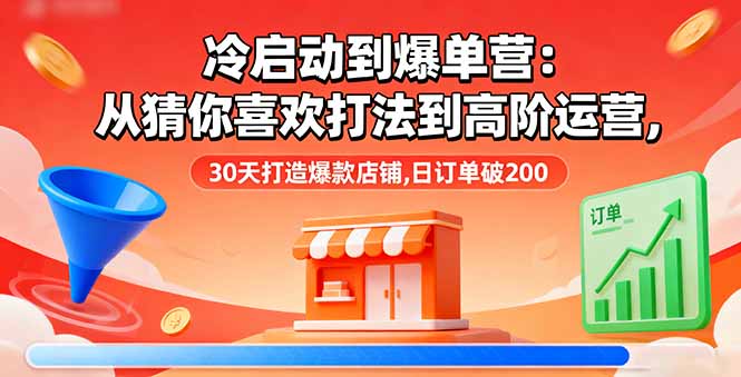 冷启动到爆单营：从猜你喜欢打法到高阶运营,30天打造爆款店铺,日订单破200-蚂蚁汇资源分享项目网