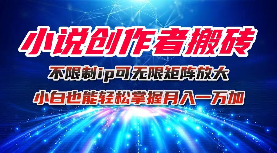 小说创作者搬砖玩法，不限制IP简单无脑 可矩阵无限放大小白也能实现轻…-蚂蚁汇资源分享项目网