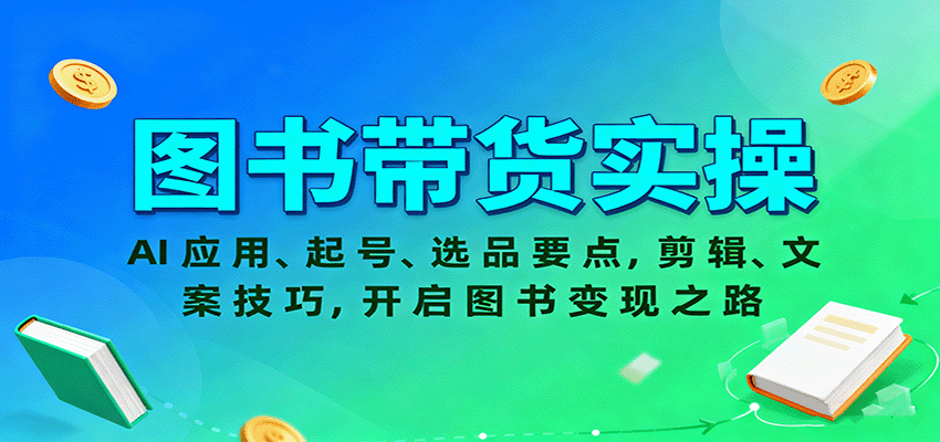 图书带货实操，AI应用、起号、选品要点，剪辑、文案技巧，开启图书变现之路-蚂蚁汇资源分享项目网