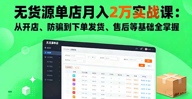 无货源单店月入2万实战课：从开店、防骗到下单发货、售后等基础全掌握-蚂蚁汇资源分享项目网