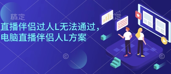 直播伴侣过人L无法通过，电脑直播伴侣人L方案，自测-蚂蚁汇资源分享项目网