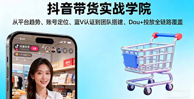 抖音带货实战学院:从平台趋势/账号定位/蓝V认证到团队搭建/Dou+投放全链路-蚂蚁汇资源分享项目网