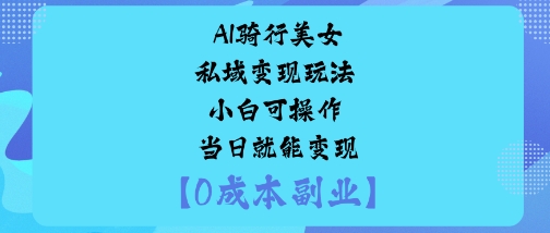 AI骑行美女私域变现玩法小白可操作当日就能变现-蚂蚁汇资源分享项目网