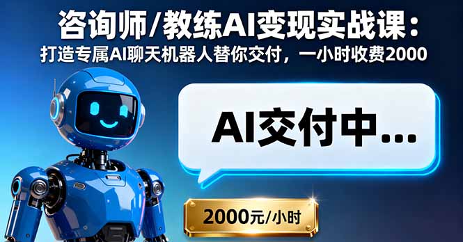 咨询师/教练AI变现实战课：打造专属AI聊天机器人替你交付，一小时收费2000-蚂蚁汇资源分享项目网