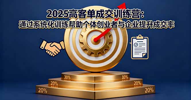2025高客单成交训练营：通过系统化训练帮助个体创业者与企业提升成交率-蚂蚁汇资源分享项目网