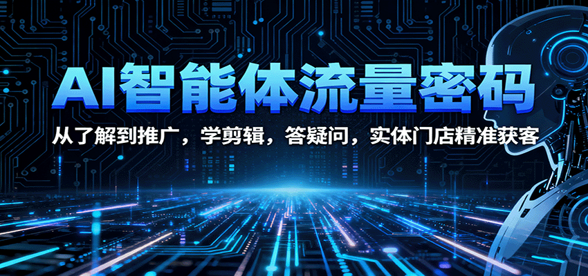 AI智能体流量密码：从了解到推广，学剪辑，答疑问，实体门店精准获客-蚂蚁汇资源分享项目网