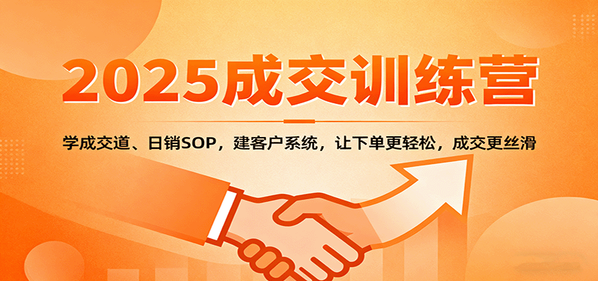 2025成交实战训练营:学成交道、日销SOP,建客户系统,让下单更轻松,成交更丝滑-蚂蚁汇资源分享项目网