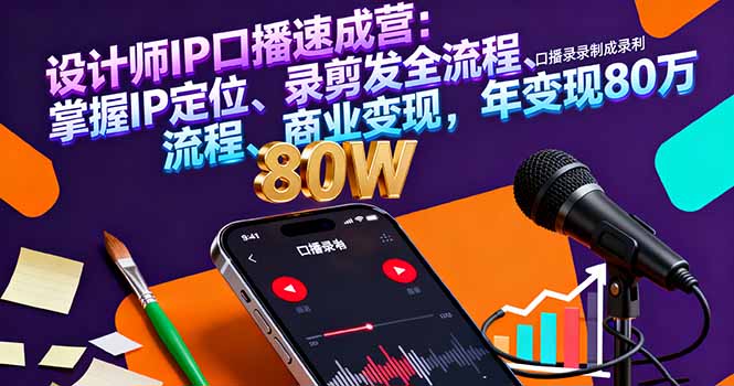 设计师IP口播速成营：掌握IP定位、录剪发全流程、商业变现，年变现80万-蚂蚁汇资源分享项目网