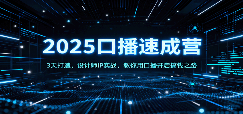 2025口播速成营：3天打造，设计师IP实战，教你用口播开启搞钱之路-蚂蚁汇资源分享项目网