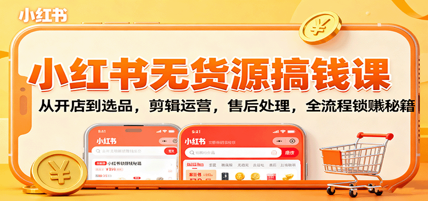 小红书无货源搞钱课：从开店到选品，剪辑运营，售后处理，全流程解锁赚钱秘籍-蚂蚁汇资源分享项目网