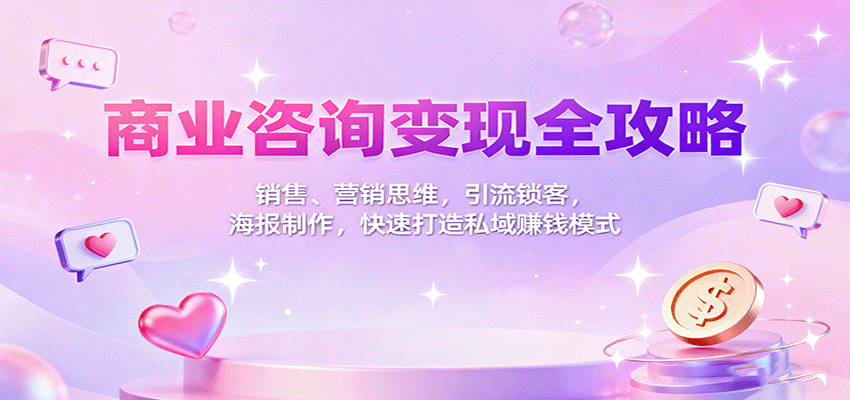 商业咨询变现全攻略：销售、营销思维，引流锁客，海报制作，快速打造私域赚钱模式-蚂蚁汇资源分享项目网