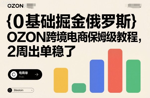0基础掘金俄罗斯，OZON跨境电商保姆级教程，2周出单稳了-蚂蚁汇资源分享项目网