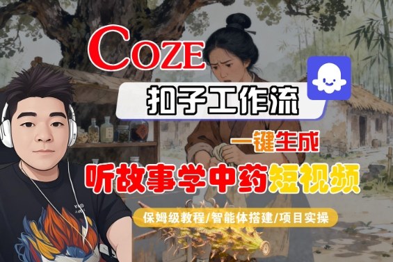 Coze扣子智能体工作流一键生成“听故事学中药“短视频，全流程保姆级教学-蚂蚁汇资源分享项目网