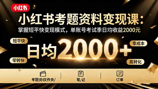 小红书考题资料变现课：掌握短平快变现模式，单账号考试季日均收益2000元-蚂蚁汇资源分享项目网