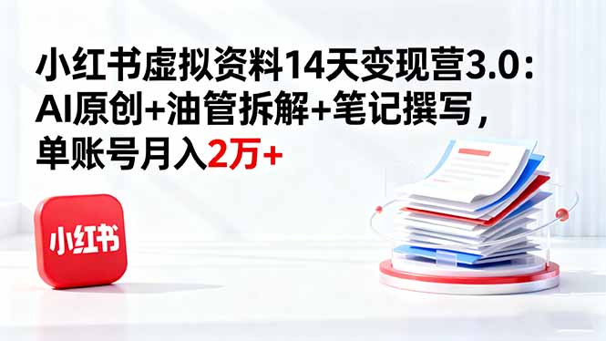 小红书虚拟资料14天变现营3.0：AI原创+油管拆解+笔记撰写，单账号月入2万+-蚂蚁汇资源分享项目网