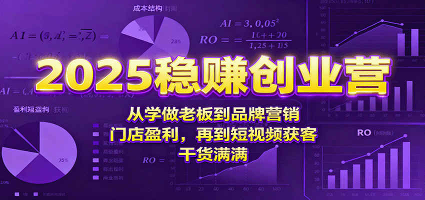 2025稳赚创业营：从学做老板到品牌营销、门店盈利，再到短视频获客，干货满满-蚂蚁汇资源分享项目网