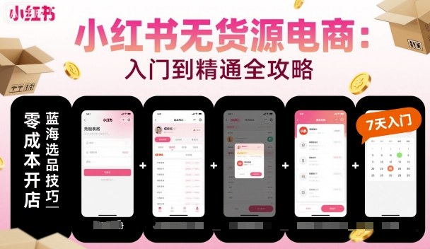 小红书无货源电商，入门到精通，开店+选品+笔记+剪辑+赛道+内容-蚂蚁汇资源分享项目网