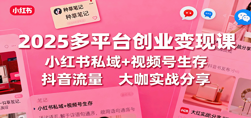 2025多平台创业变现课：小红书私域+视频号生存+抖音流量，大咖实战分享-蚂蚁汇资源分享项目网