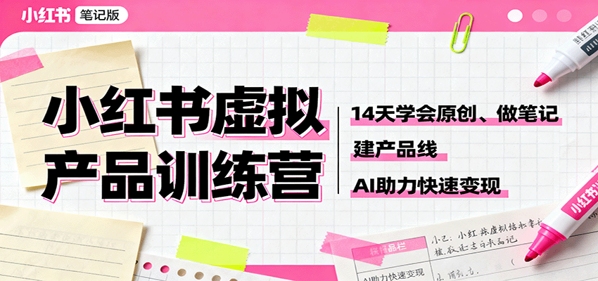 小红书虚拟产品训练营：14天学会原创、做笔记、建产品线，AI助力快速变现-蚂蚁汇资源分享项目网